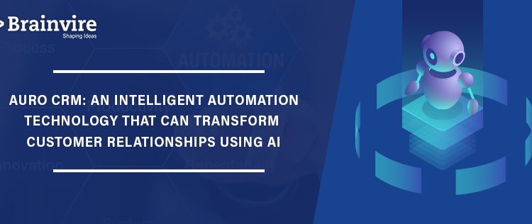 Auro CRM: An Intelligent Automation Technology that can Transform Customer Relationships Using AI